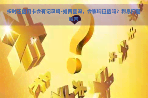 按时还信用卡会有记录吗-如何查询，会影响吗？利息问题解答