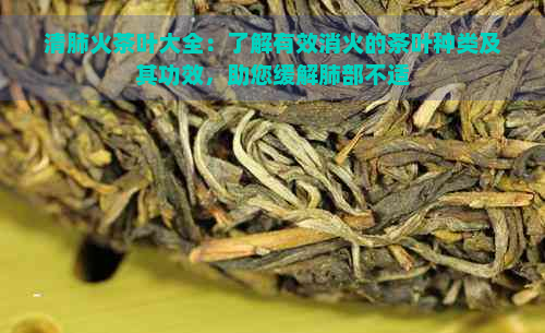 清肺火茶叶大全：了解有效消火的茶叶种类及其功效，助您缓解肺部不适