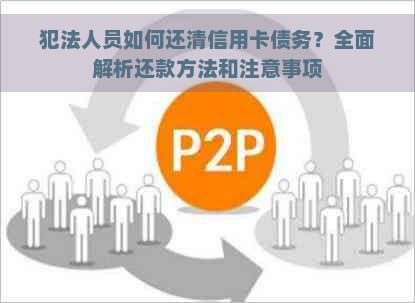 犯法人员如何还清信用卡债务？全面解析还款方法和注意事项