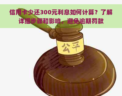 信用卡少还300元利息如何计算？了解详细步骤和影响，避免逾期罚款