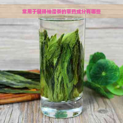 常用于健脾祛湿茶的草药成分有哪些
