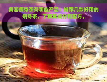 美容瘦身茶有哪些产品：推荐几款好用的瘦身茶，了解其成分和配方。