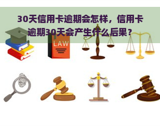 30天信用卡逾期会怎样，信用卡逾期30天会产生什么后果？