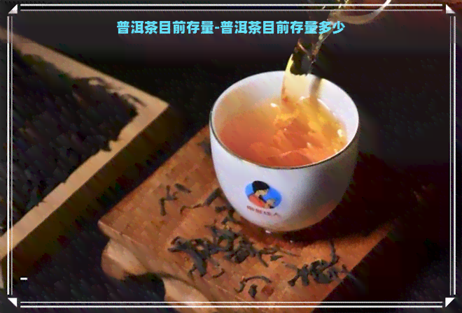 普洱茶目前存量-普洱茶目前存量多少