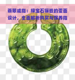 翡翠戒指：绿宝石镶嵌的蛋面设计，全面解析购买与保养指南