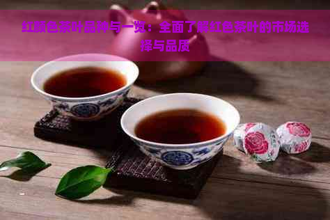 红颜色茶叶品种与一览：全面了解红色茶叶的市场选择与品质
