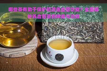 哪些茶有助于保护和改善血管功能？全面解析养血管茶的种类与功效
