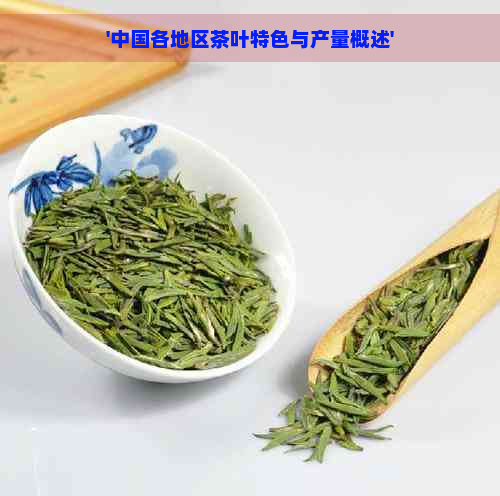 '中国各地区茶叶特色与产量概述'