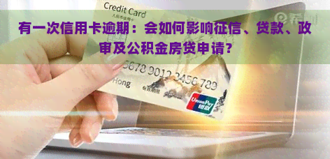 有一次信用卡逾期：会如何影响、贷款、政审及公积金房贷申请？