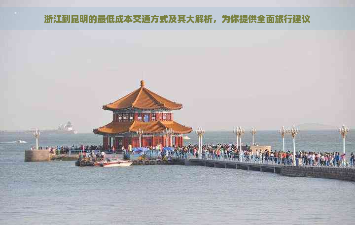 浙江到昆明的更低成本交通方式及其大解析，为你提供全面旅行建议