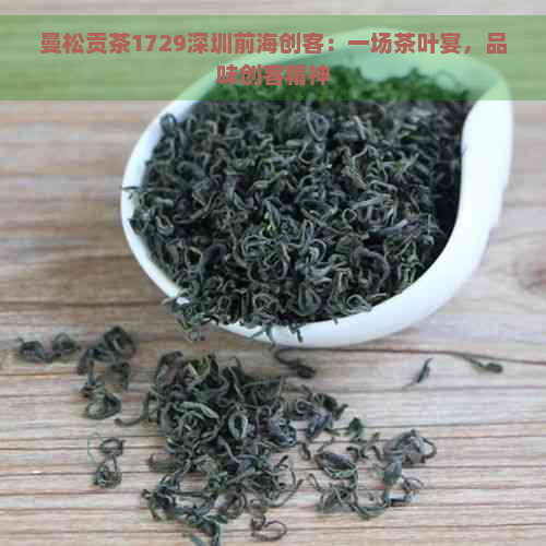 曼松贡茶1729深圳前海创客：一场茶叶宴，品味创客精神