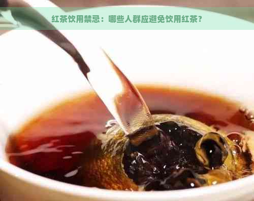 红茶饮用禁忌：哪些人群应避免饮用红茶？