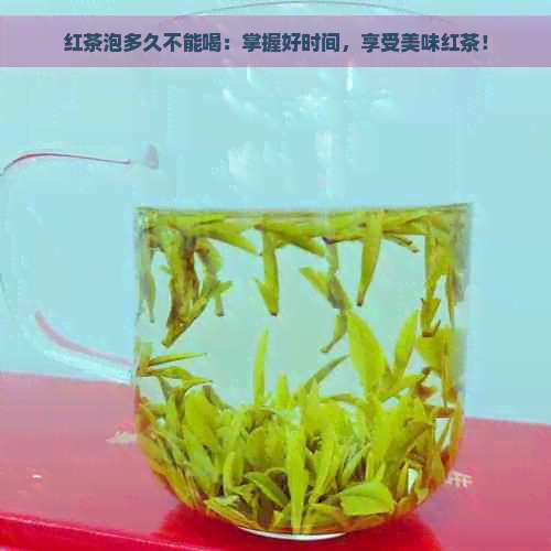 红茶泡多久不能喝：掌握好时间，享受美味红茶！