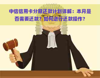 中信信用卡分期还款计划详解：本月是否需要还款？如何进行还款操作？