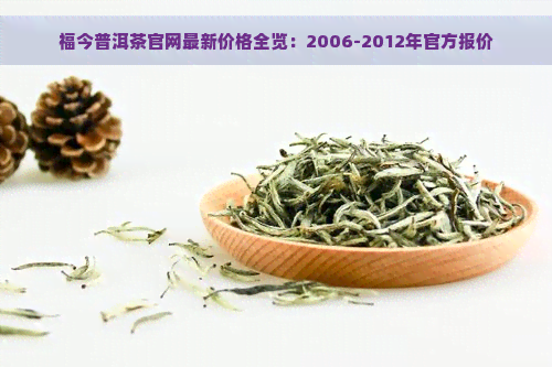 福今普洱茶官网最新价格全览：2006-2012年官方报价