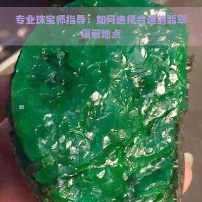 专业珠宝师指导：如何选择合适的翡翠镶嵌地点