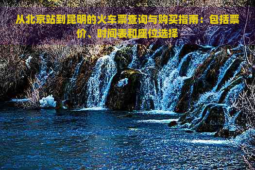 从北京站到昆明的火车票查询与购买指南：包括票价、时间表和座位选择