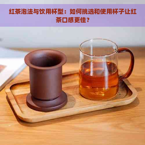 红茶泡法与饮用杯型：如何挑选和使用杯子让红茶口感更佳？