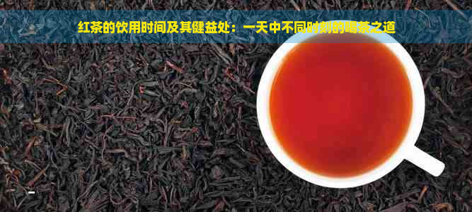 红茶的饮用时间及其健益处：一天中不同时刻的喝茶之道