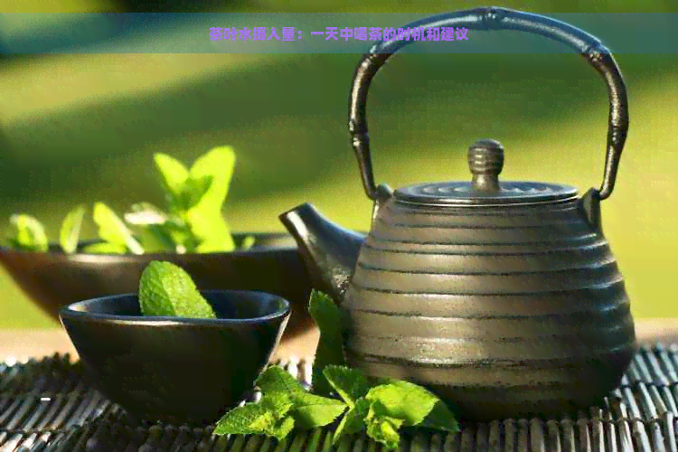 茶叶水摄入量：一天中喝茶的时机和建议