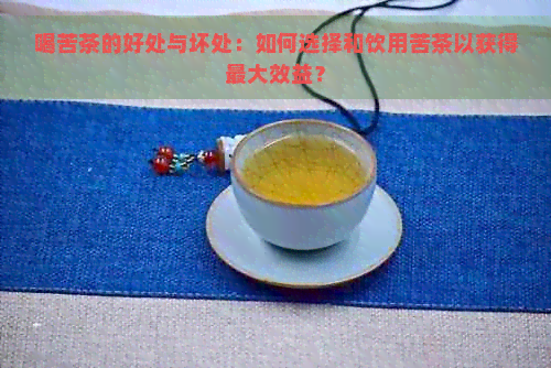 喝苦茶的好处与坏处：如何选择和饮用苦茶以获得更大效益？