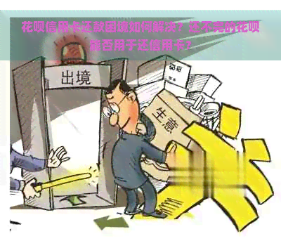 花呗信用卡还款困境如何解决？还不完的花呗能否用于还信用卡？