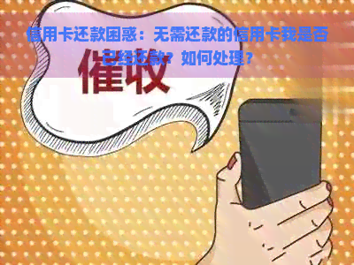 信用卡还款困惑：无需还款的信用卡我是否已经还款？如何处理？