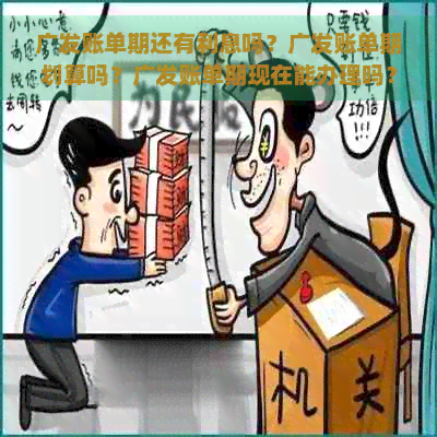 广发账单期还有利息吗？广发账单期划算吗？广发账单期现在能办理吗？