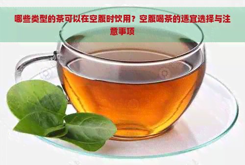 哪些类型的茶可以在空腹时饮用？空腹喝茶的适宜选择与注意事项