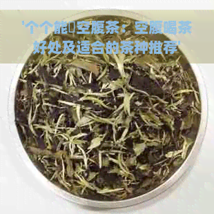 '个个能噇空腹茶：空腹喝茶好处及适合的茶种推荐'