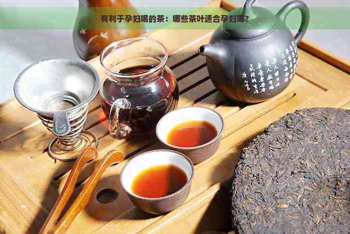 有利于孕妇喝的茶：哪些茶叶适合孕妇喝？