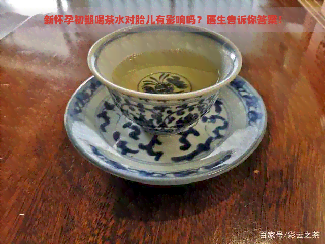 新怀孕初期喝茶水对胎儿有影响吗？医生告诉你答案！