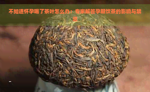 不知道怀孕喝了茶叶怎么办：专家解答孕期饮茶的影响与禁忌