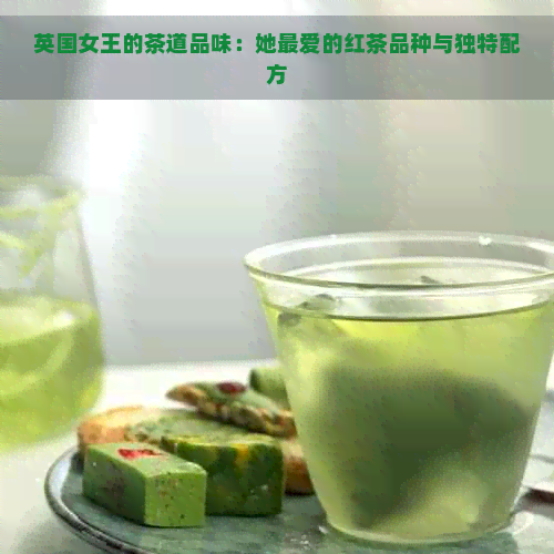 英国女王的茶道品味：她更爱的红茶品种与独特配方