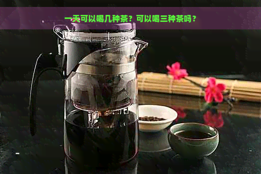 一天可以喝几种茶？可以喝三种茶吗？