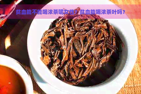 贫血能不能喝浓茶呢女性？贫血能喝浓茶叶吗？