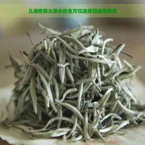 儿清热降火茶水的全方位选择和使用指南