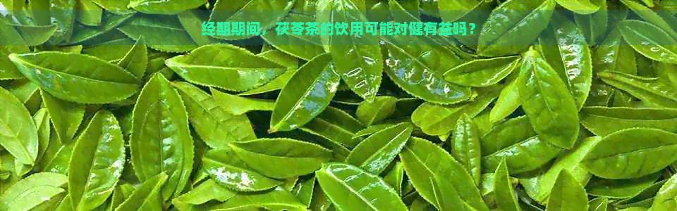 经期期间，茯苓茶的饮用可能对健有益吗？