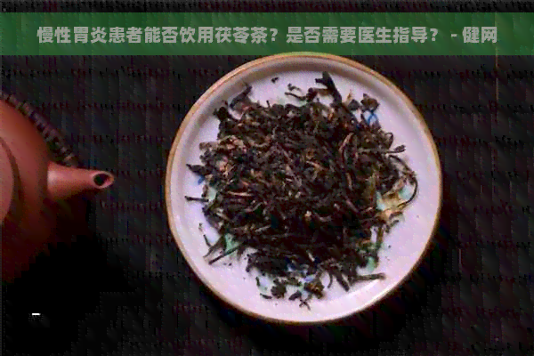 慢性胃炎患者能否饮用茯苓茶？是否需要医生指导？ - 健网