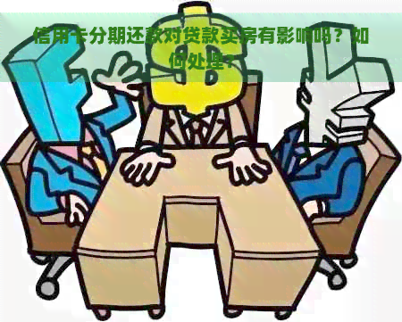 信用卡分期还款对贷款买房有影响吗？如何处理？