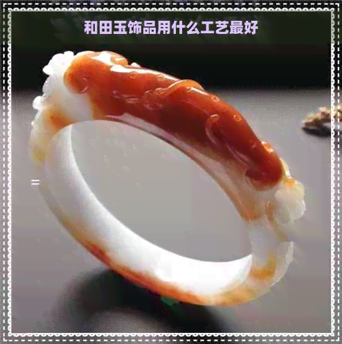 和田玉饰品用什么工艺更好