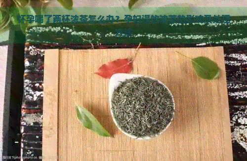 怀孕喝了两杯浓茶怎么办？孕妇误饮浓茶的影响及处理方法