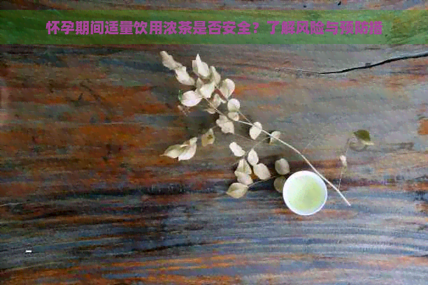 怀孕期间适量饮用浓茶是否安全？了解风险与预防措