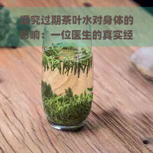 探究过期茶叶水对身体的影响：一位医生的真实经验