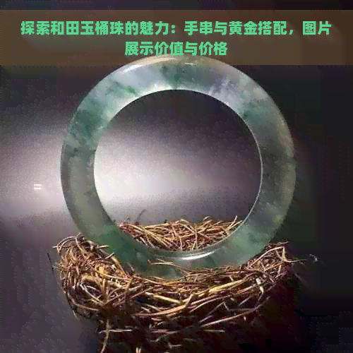 探索和田玉桶珠的魅力：手串与黄金搭配，图片展示价值与价格