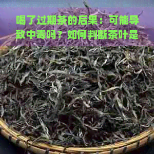 喝了过期茶的后果：可能导致中吗？如何判断茶叶是否过期？