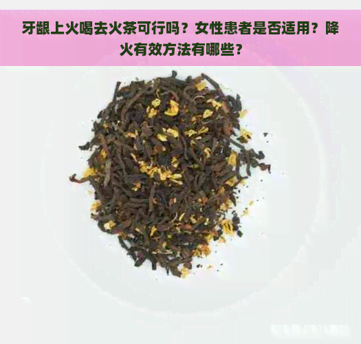 牙龈上火喝去火茶可行吗？女性患者是否适用？降火有效方法有哪些？