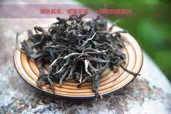 清热解，缓解牙痛：一杯茶的健魔力