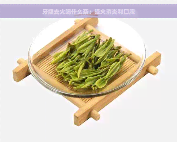 牙龈去火喝什么茶：降火消炎利口腔