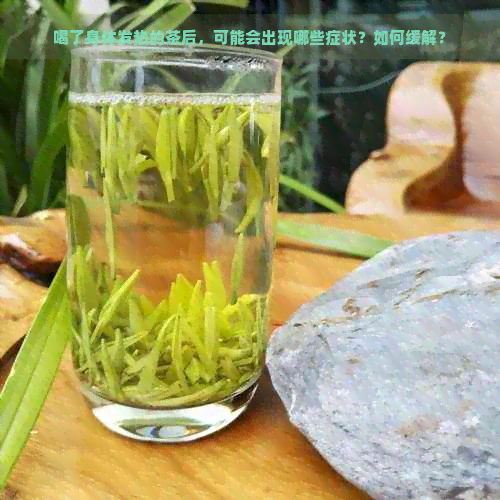 喝了身体发热的茶后，可能会出现哪些症状？如何缓解？